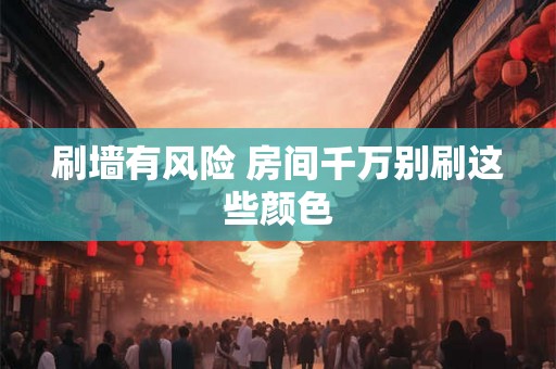刷墙有风险 房间千万别刷这些颜色