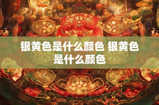 银黄色是什么颜色 银黄色是什么颜色