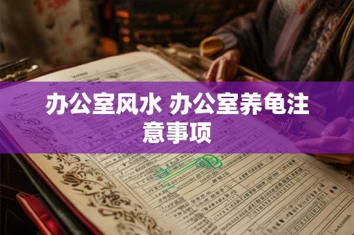 办公室风水 办公室养龟注意事项