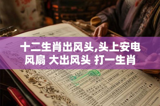 十二生肖出风头,头上安电风扇 大出风头 打一生肖