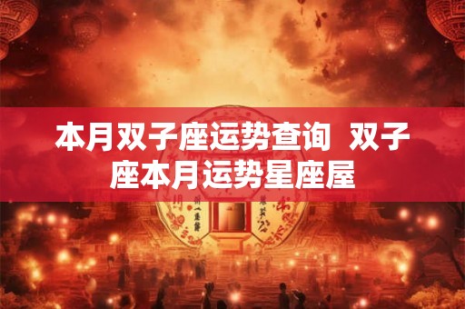 本月双子座运势查询  双子座本月运势星座屋