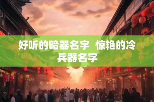 好听的暗器名字  惊艳的冷兵器名字
