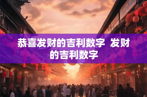恭喜发财的吉利数字  发财的吉利数字