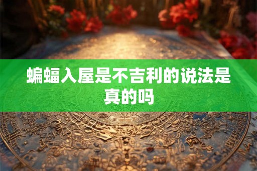 蝙蝠入屋是不吉利的说法是真的吗