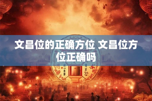 文昌位的正确方位 文昌位方位正确吗