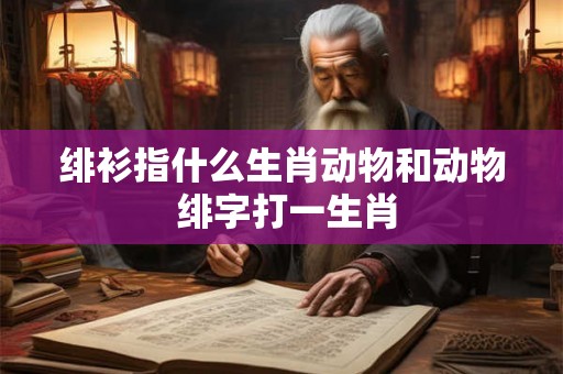 绯衫指什么生肖动物和动物 绯字打一生肖