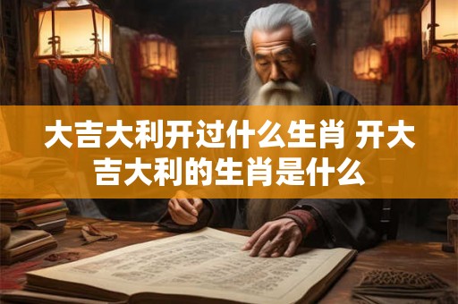 大吉大利开过什么生肖 开大吉大利的生肖是什么
