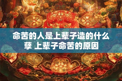命苦的人是上辈子造的什么孽 上辈子命苦的原因