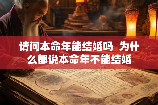 请问本命年能结婚吗 为什么都说本命年不能结婚 请问本命年能结婚吗 为什么都说本命年不能结婚