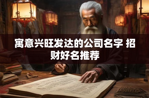 寓意兴旺发达的公司名字 招财好名推荐