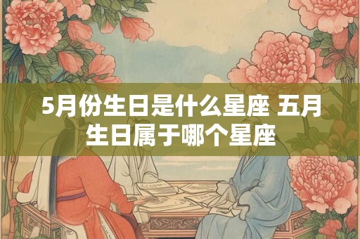 5月份生日是什么星座 五月生日属于哪个星座