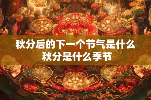秋分后的下一个节气是什么 秋分是什么季节