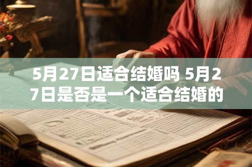 5月27日适合结婚吗 5月27日是否是一个适合结婚的日子 5月27日适合结婚吗 5月27日是否是一个适合结婚的日子