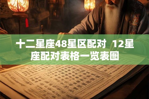 十二星座48星区配对  12星座配对表格一览表图