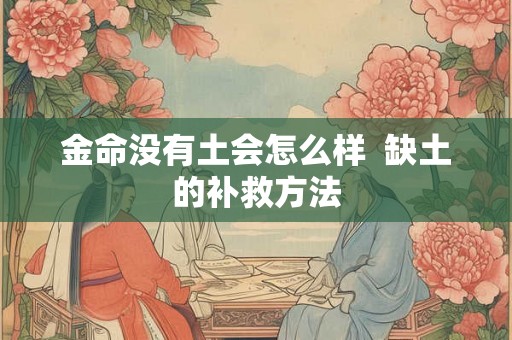 金命没有土会怎么样 缺土的补救方法 金命没有土会怎么样 缺土的补救方法