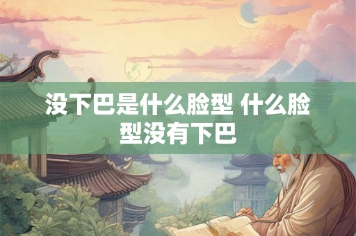 没下巴是什么脸型 什么脸型没有下巴