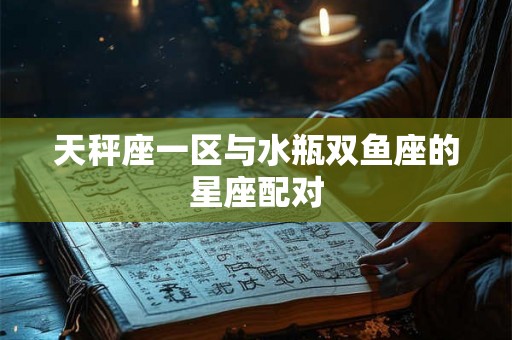 天秤座一区与水瓶双鱼座的星座配对