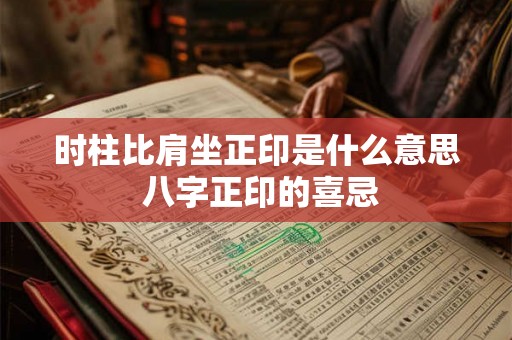 时柱比肩坐正印是什么意思 八字正印的喜忌