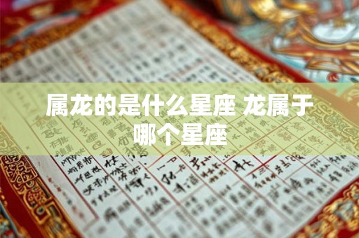 属龙的是什么星座 龙属于哪个星座 属龙的是什么星座 龙属于哪个星座