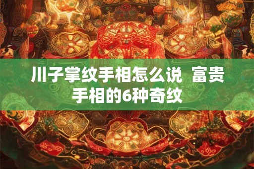 川子掌纹手相怎么说  富贵手相的6种奇纹