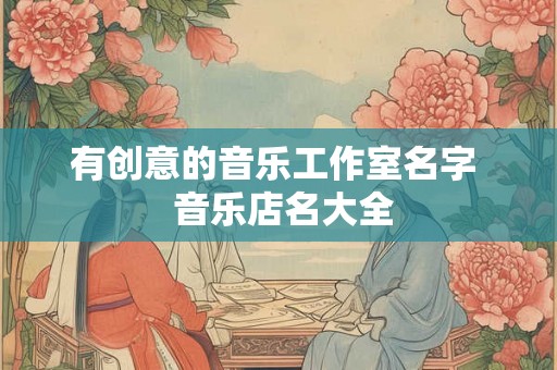有创意的音乐工作室名字  音乐店名大全