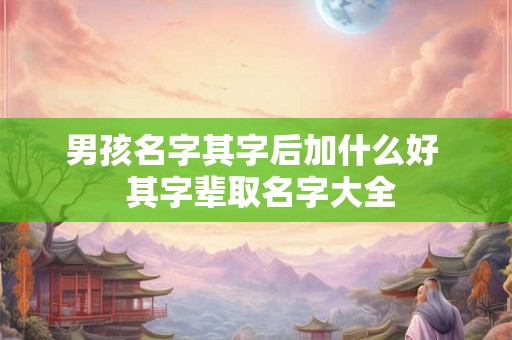 男孩名字其字后加什么好  其字辈取名字大全