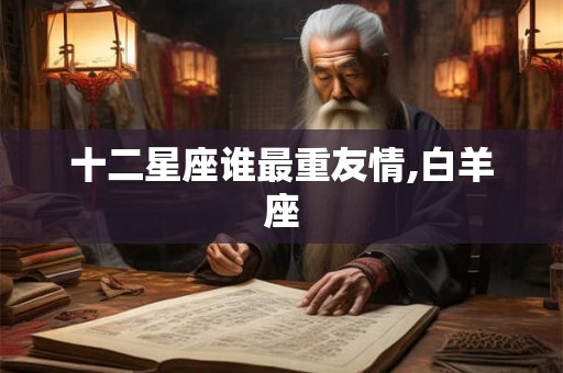 十二星座谁最重友情,白羊座