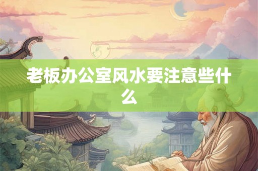 老板办公室风水要注意些什么