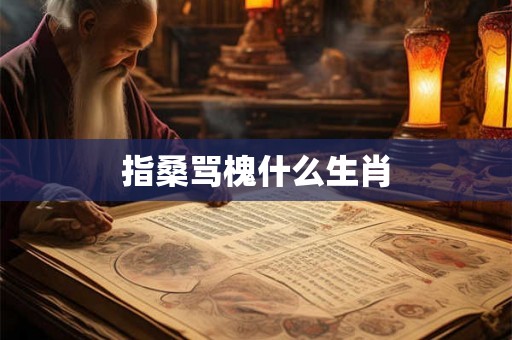 指桑骂槐什么生肖 指桑骂槐什么生肖