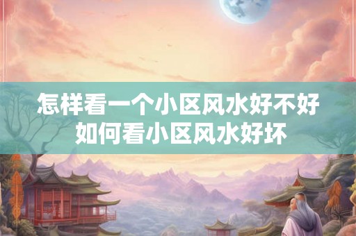 怎样看一个小区风水好不好 如何看小区风水好坏