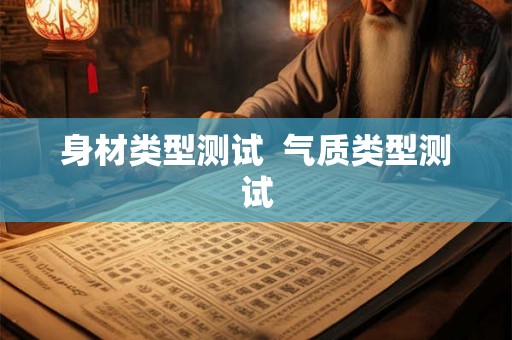 身材类型测试 气质类型测试 身材类型测试 气质类型测试