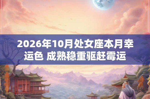 2026年10月处女座本月幸运色 成熟稳重驱赶霉运 2026年10月处女座本月幸运色 成熟稳重驱赶霉运