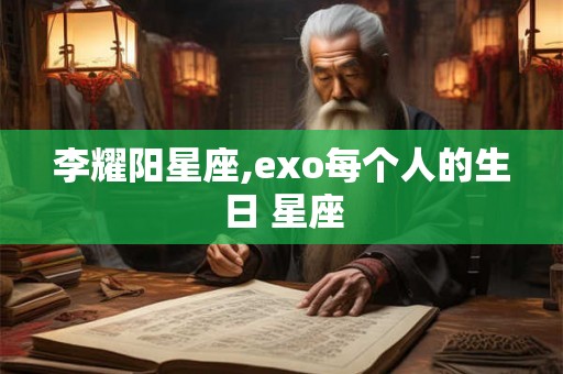 李耀阳星座,exo每个人的生日 星座