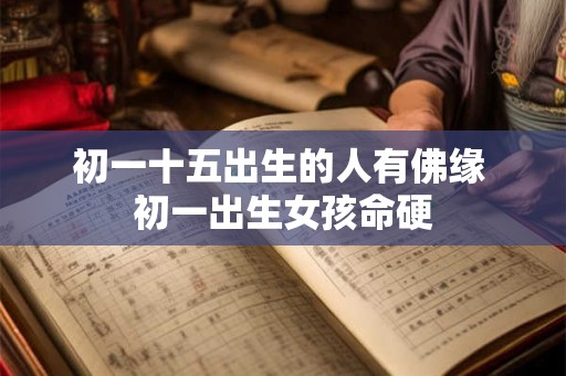 初一十五出生的人有佛缘 初一出生女孩命硬