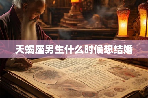 天蝎座男生什么时候想结婚
