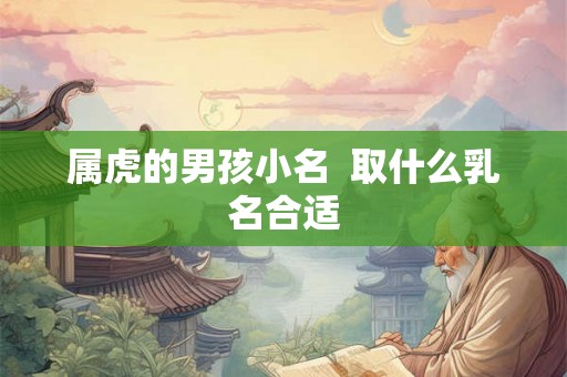 属虎的男孩小名  取什么乳名合适