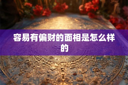 容易有偏财的面相是怎么样的
