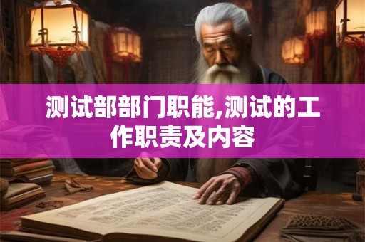 测试部部门职能,测试的工作职责及内容