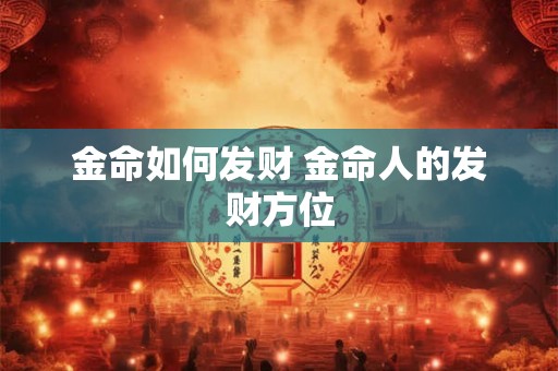 金命如何发财 金命人的发财方位