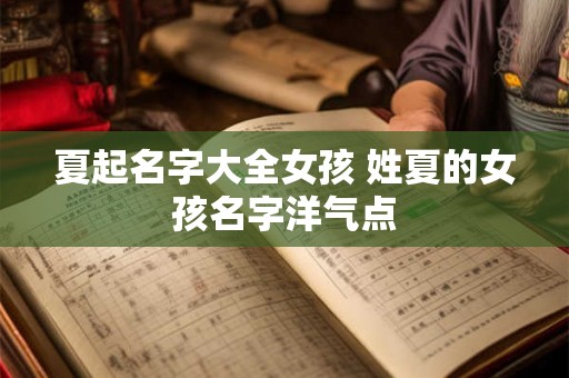 夏起名字大全女孩 姓夏的女孩名字洋气点
