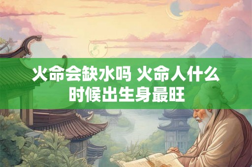 火命会缺水吗 火命人什么时候出生身最旺