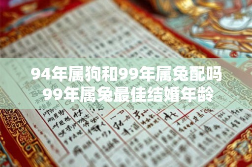 94年属狗和99年属兔配吗 99年属兔最佳结婚年龄