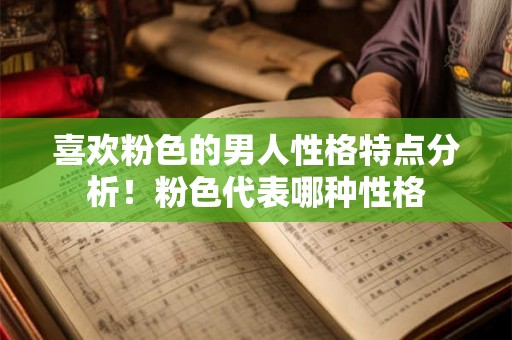 喜欢粉色的男人性格特点分析!粉色代表哪种性格 喜欢粉色的男人性格特点分析!粉色代表哪种性格