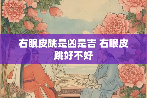 右眼皮跳是凶是吉 右眼皮跳好不好