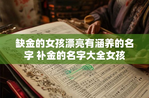 缺金的女孩漂亮有涵养的名字 补金的名字大全女孩 缺金的女孩漂亮有涵养的名字 补金的名字大全女孩