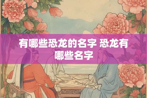 有哪些恐龙的名字 恐龙有哪些名字