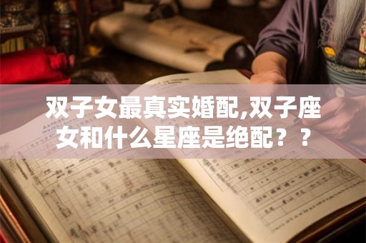 双子女最真实婚配,双子座女和什么星座是绝配？？