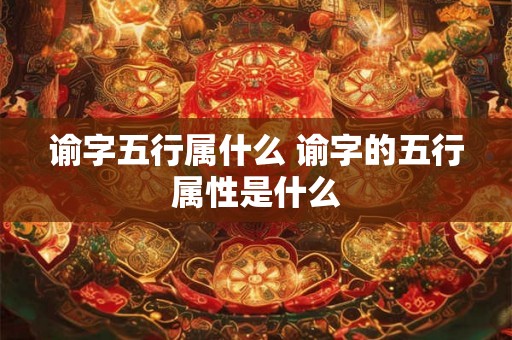 谕字五行属什么 谕字的五行属性是什么