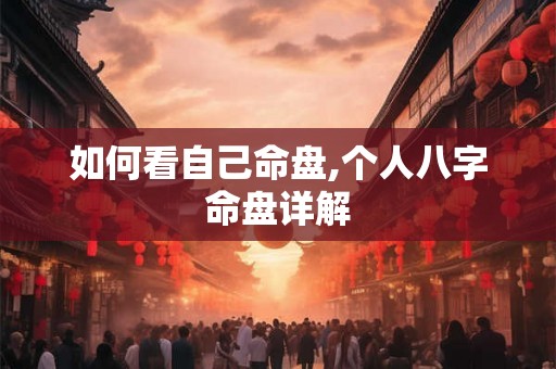 如何看自己命盘,个人八字命盘详解 如何看自己命盘,个人八字命盘详解
