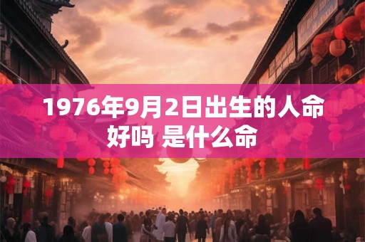 1976年9月2日出生的人命好吗 是什么命